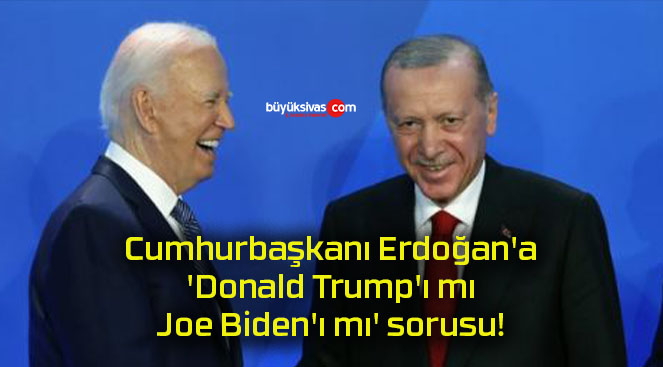 Cumhurbaşkanı Erdoğan’a, ‘Donald Trump’ı mı, Joe Biden’ı mı’ sorusu!