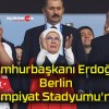 Cumhurbaşkanı Erdoğan Berlin Olimpiyat Stadyumu’nda!
