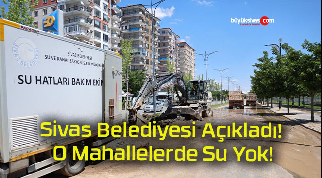 Sivas Belediyesi Açıkladı! O Mahallelerde Su Yok!