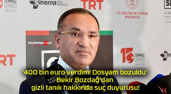 ‘400 bin euro verdim! Dosyam bozuldu’ Bekir Bozdağ’dan gizli tanık hakkında suç duyurusu!