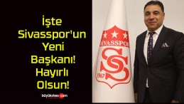 İşte Sivasspor’un Yeni Başkanı! Hayırlı Olsun!