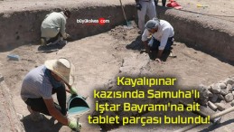 Kayalıpınar kazısında Samuha’lı İştar Bayramı’na ait tablet parçası bulundu!