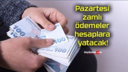 Pazartesi zamlı ödemeler hesaplara yatacak!