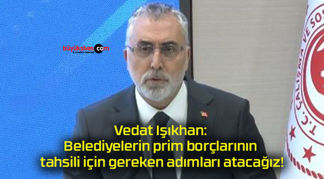 Vedat Işıkhan: Belediyelerin prim borçlarının tahsili için gereken adımları atacağız!