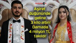 Aşiret düğününde geline 3 kilo altın! Damada 4 milyon TL takıldı!