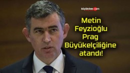 Metin Feyzioğlu Prag Büyükelçiliğine atandı!