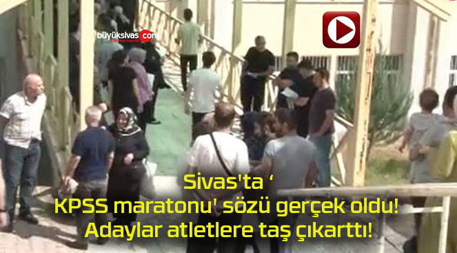 Sivas’ta ‘KPSS maratonu’ sözü gerçek oldu! Adaylar atletlere taş çıkarttı!