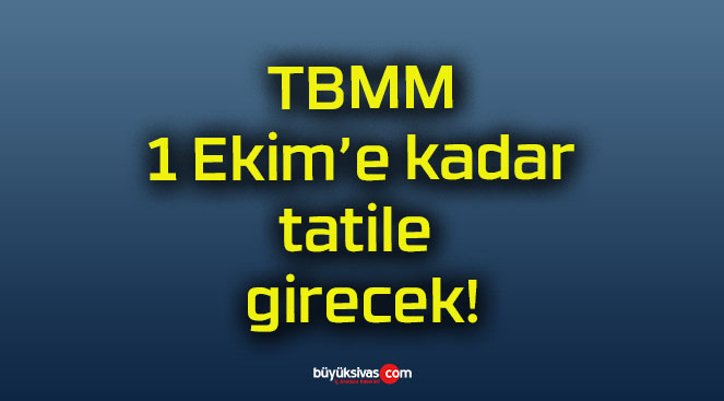 TBMM 1 Ekim’e kadar tatile girecek!