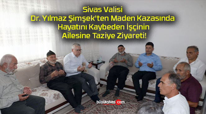 Sivas Valisi Dr. Yılmaz Şimşek’ten Maden Kazasında Hayatını Kaybeden İşçinin Ailesine Taziye Ziyareti!