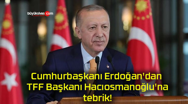 Cumhurbaşkanı Erdoğan’dan TFF Başkanı Hacıosmanoğlu’na tebrik!