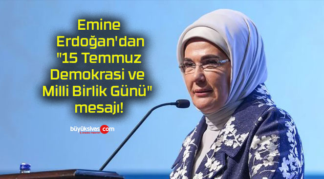 Emine Erdoğan’dan “15 Temmuz Demokrasi ve Milli Birlik Günü” mesajı!