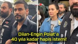 Dilan-Engin Polat’a 40 yıla kadar hapis istemi!