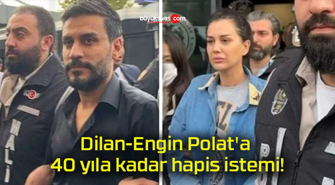 Dilan-Engin Polat’a 40 yıla kadar hapis istemi!