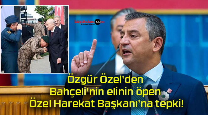 Özgür Özel’den Bahçeli’nin elinin öpen Özel Harekat Başkanı’na tepki!