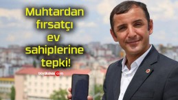 Muhtardan fırsatçı ev sahiplerine tepki!