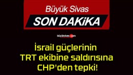 İsrail güçlerinin TRT ekibine saldırısına CHP’den tepki!
