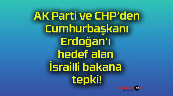 AK Parti ve CHP’den Cumhurbaşkanı Erdoğan’ı hedef alan İsrailli bakana tepki!