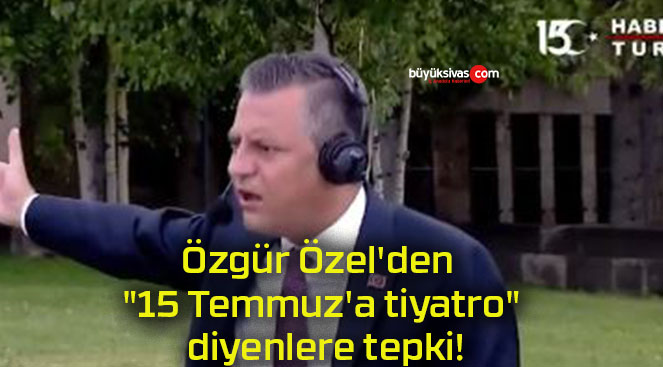 Özgür Özel’den “15 Temmuz’a tiyatro” diyenlere tepki!