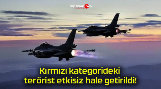 Kırmızı kategorideki terörist etkisiz hale getirildi!