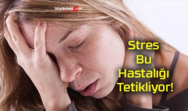 Stres Bu Hastalığı Tetikliyor!