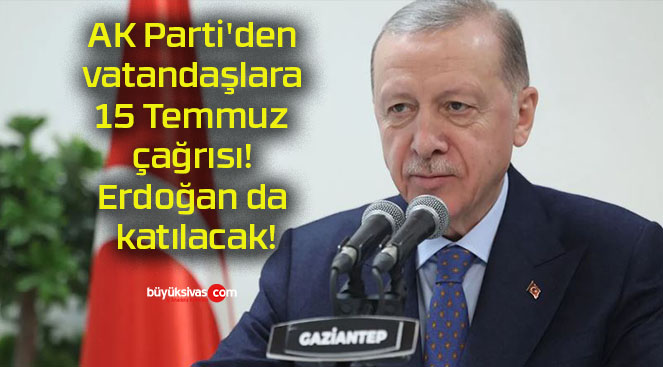 AK Parti’den vatandaşlara 15 Temmuz çağrısı! Erdoğan da katılacak!