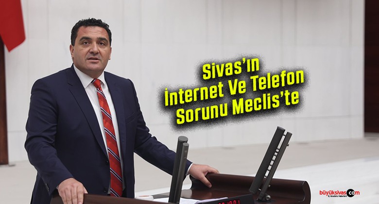 Sivas’ın İnternet Ve Telefon Sorunu Meclis’te