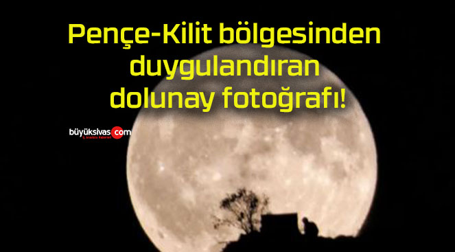 Pençe-Kilit bölgesinden duygulandıran dolunay fotoğrafı!