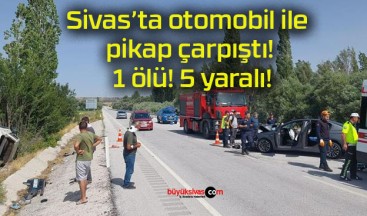 Sivas’ta otomobil ile pikap çarpıştı! 1 ölü! 5 yaralı!