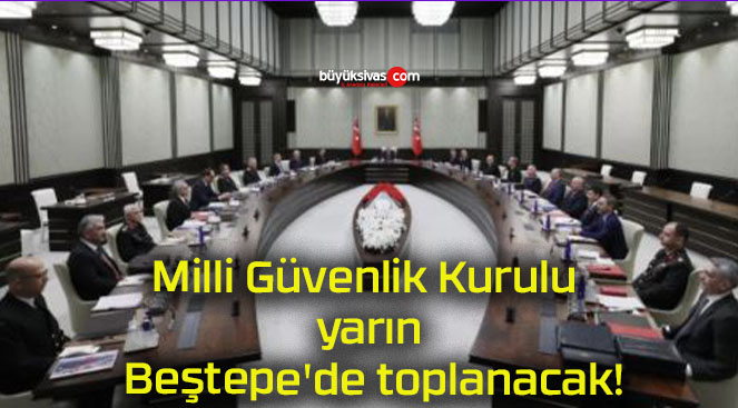 Milli Güvenlik Kurulu yarın Beştepe’de toplanacak!