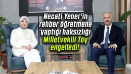 Necati Yener’in rehber öğretmene yaptığı haksızlığı Milletvekili Toy engelledi!