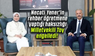Necati Yener’in rehber öğretmene yaptığı haksızlığı Milletvekili Toy engelledi!