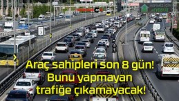 Araç sahipleri son 8 gün! Bunu yapmayan trafiğe çıkamayacak!