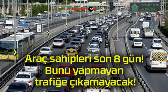 Araç sahipleri son 8 gün! Bunu yapmayan trafiğe çıkamayacak!