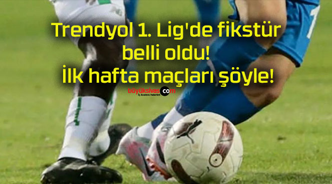 Trendyol 1. Lig’de fikstür belli oldu! İlk hafta maçları şöyle!