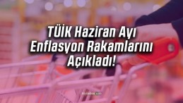 TÜİK Haziran Ayı Enflasyon Rakamlarını Açıkladı!