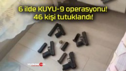 6 ilde KUYU-9 operasyonu! 46 kişi tutuklandı!