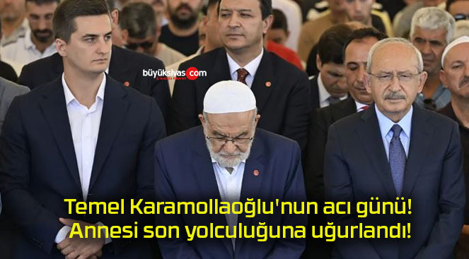 Temel Karamollaoğlu’nun acı günü! Annesi son yolculuğuna uğurlandı!