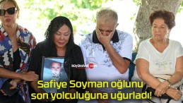 Safiye Soyman oğlunu son yolculuğuna uğurladı!