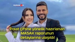 Polat çiftine yönelik hazırlanan MASAK raporunun detaylarına ulaşıldı!