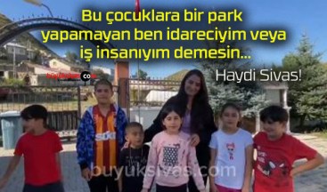 Bu çocuklara bir park yapamayan ben idareciyim veya iş insanıyım demesin…