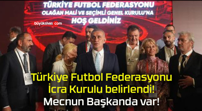 Türkiye Futbol Federasyonu İcra Kurulu belirlendi! Mecnun Başkanda var!