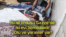 İsrail ordusu Gazze’de iki evi bombaladı! Ölü ve yaralılar var!