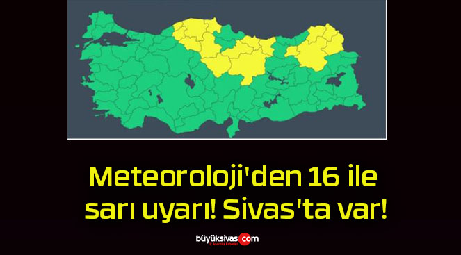 Meteoroloji’den 16 ile sarı uyarı! Sivas’ta var!