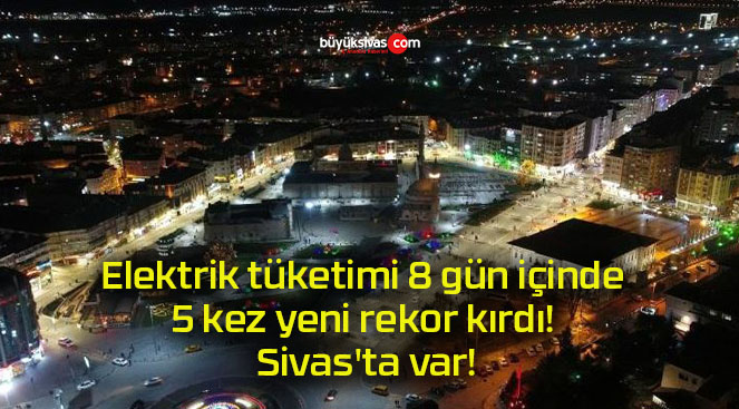 Elektrik tüketimi 8 gün içinde 5 kez yeni rekor kırdı! Sivas’ta var!