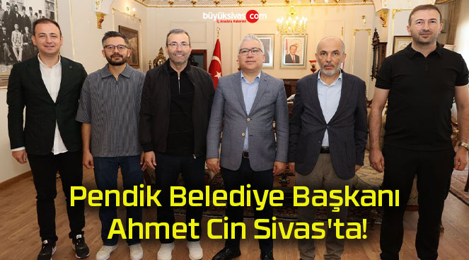 Pendik Belediye Başkanı Ahmet Cin Sivas’ta!