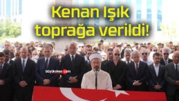 Kenan Işık toprağa verildi!