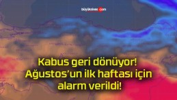 Kabus geri dönüyor! Ağustos’un ilk haftası için alarm verildi!