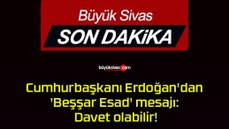 Cumhurbaşkanı Erdoğan’dan ‘Beşşar Esad’ mesajı: Davet olabilir!