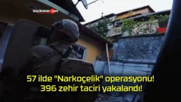 57 ilde “Narkoçelik” operasyonu! 396 zehir taciri yakalandı!