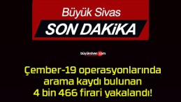 Çember-19 operasyonlarında arama kaydı bulunan 4 bin 466 firari yakalandı!